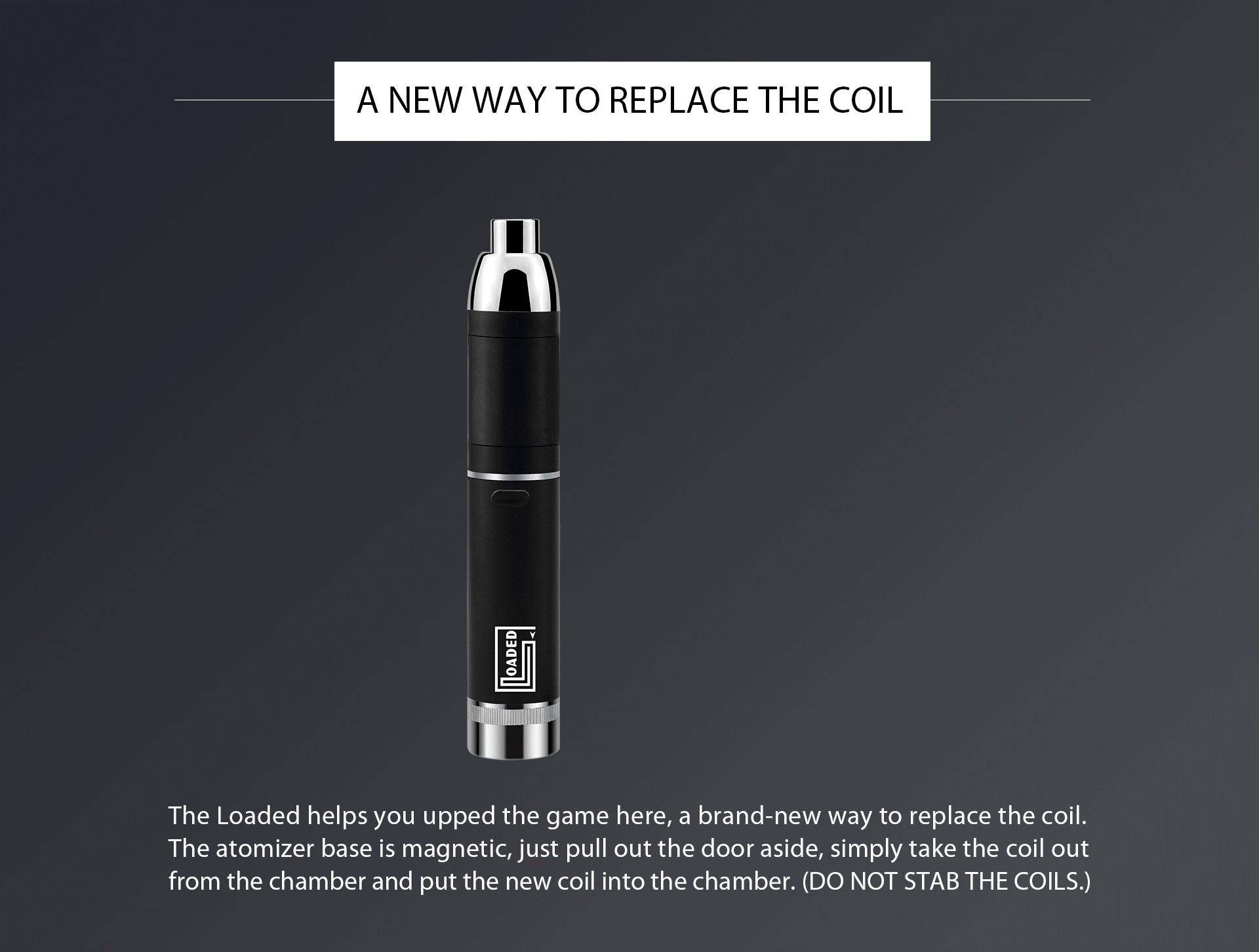 Yocan loaded helps your upped the game here, a brand-new wasy to replace the coil.
