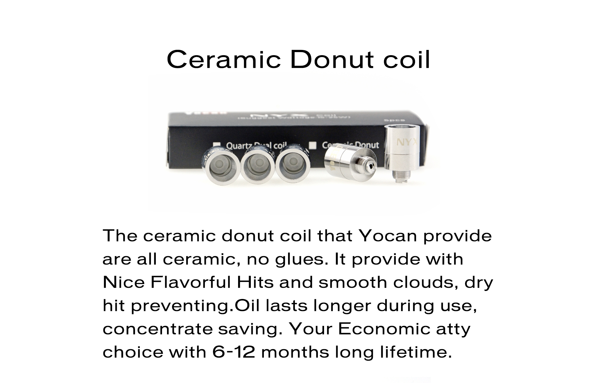 The atomizer coils are crafted with Quartz instead of traditional ceramic for the purest experience, Quartz dual coil guarantees a crystal clean and smooth essence.