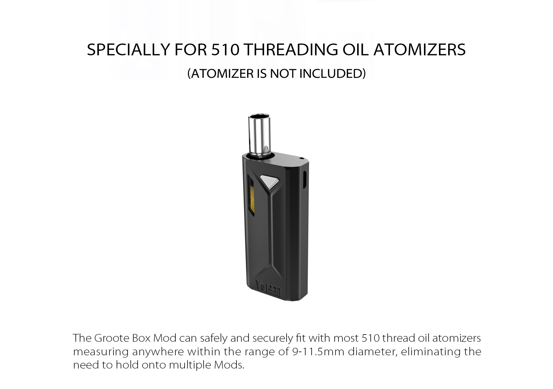 The Yocan Groote Box Mod can safely and securely fit with most 510 thread oil atomizers.
