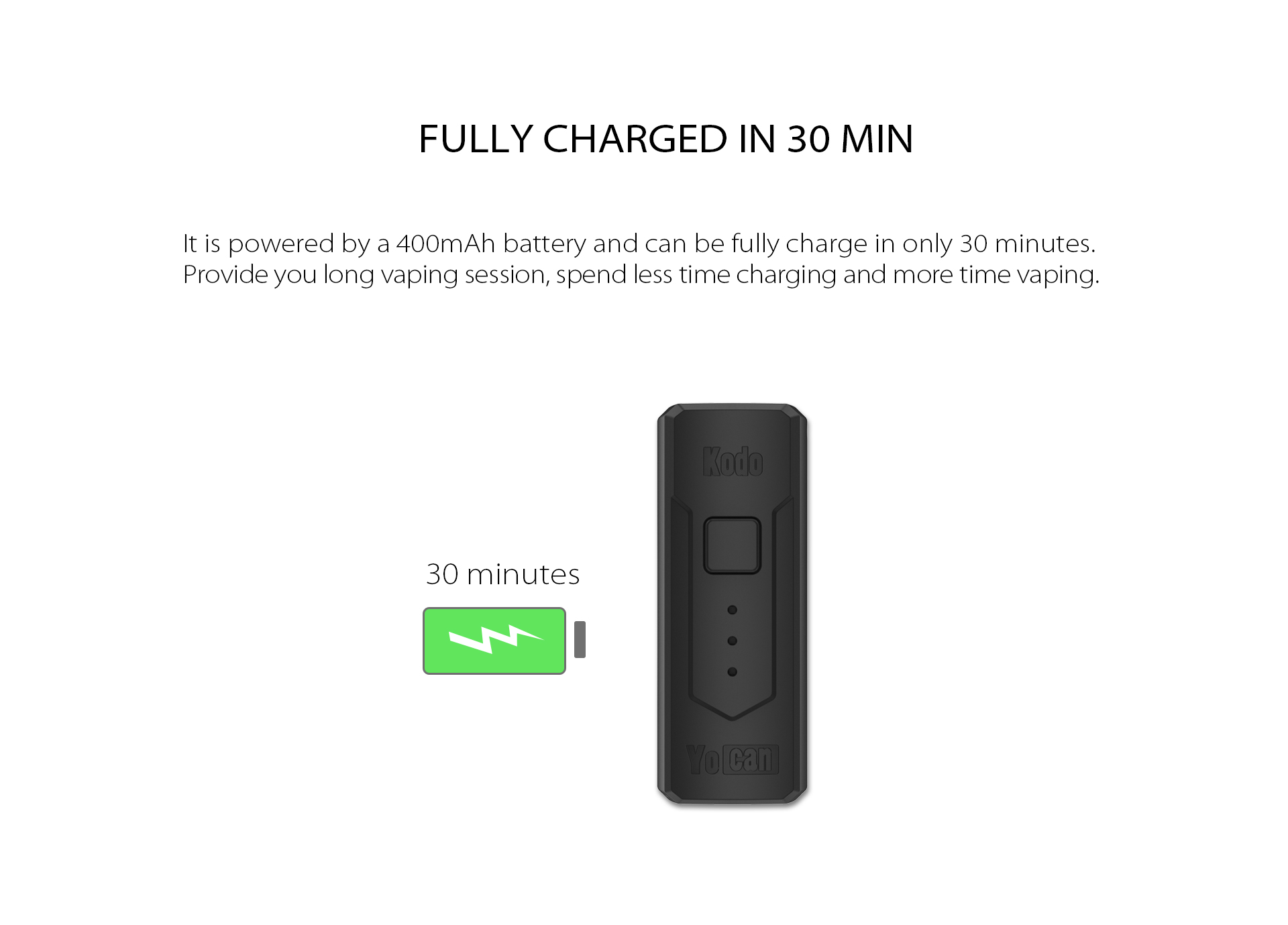 The Yocan Kodo Box Mod Battery is powered by a 400mAh battery and can be fully charge in only 30 minutes.