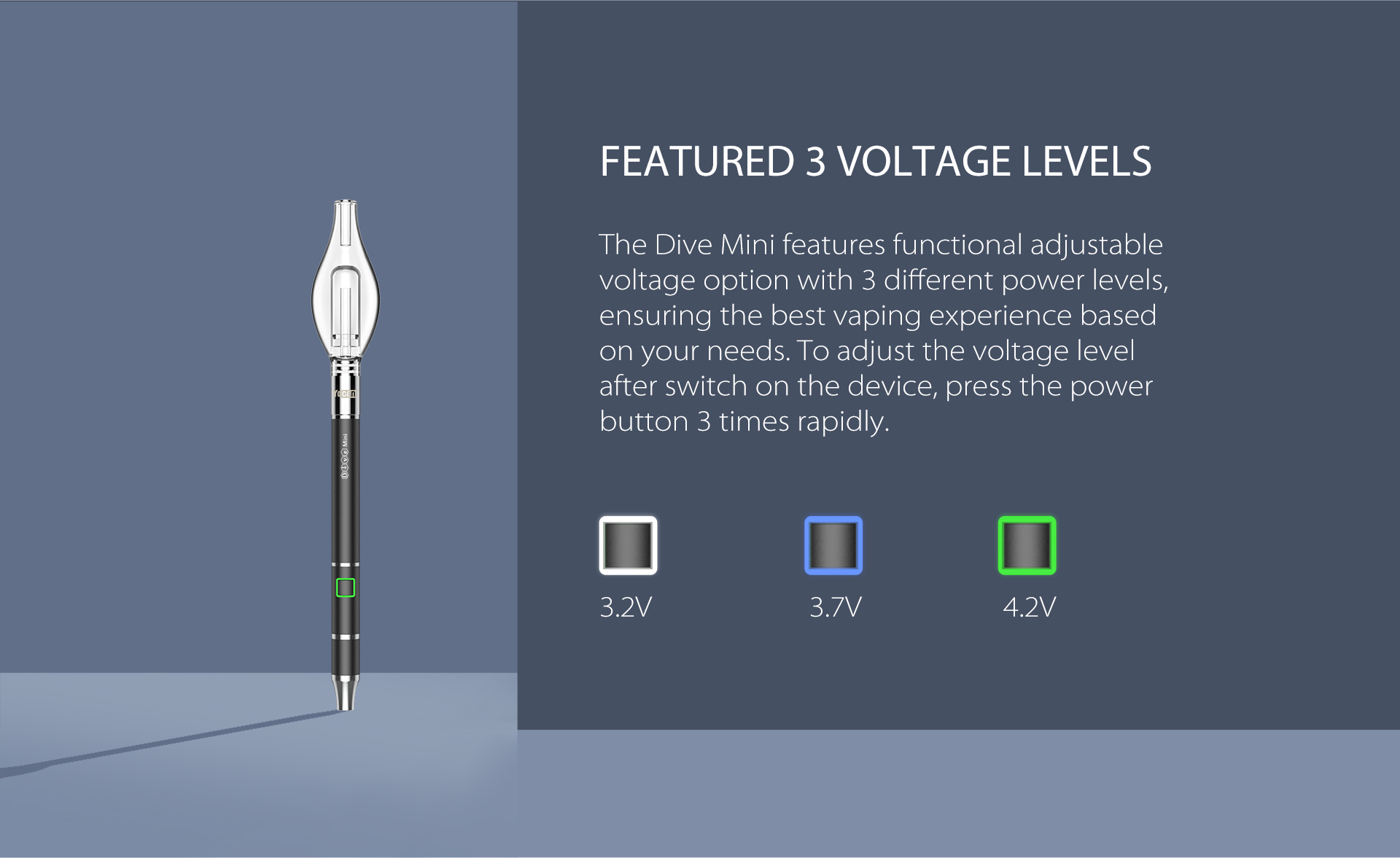 The Dive Mini features functional adjustable voltage option with 3 different power levels.